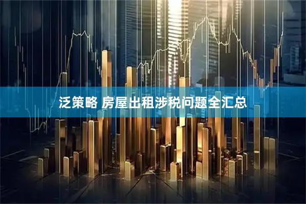泛策略 房屋出租涉税问题全汇总