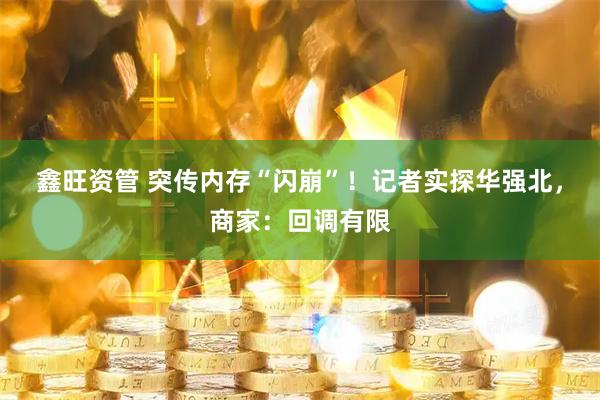鑫旺资管 突传内存“闪崩”！记者实探华强北，商家：回调有限